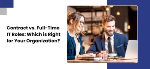 Contract vs. Full-Time IT Roles: Which is Right for Your Organization?