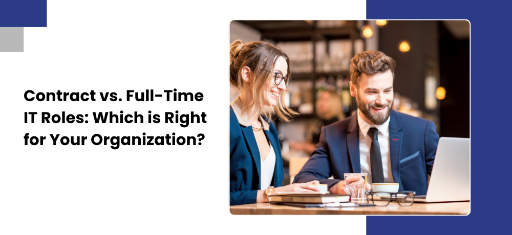 Contract vs. Full-Time IT Roles: Which is Right for Your Organization?